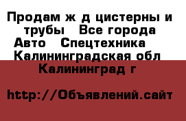 Продам ж/д цистерны и трубы - Все города Авто » Спецтехника   . Калининградская обл.,Калининград г.